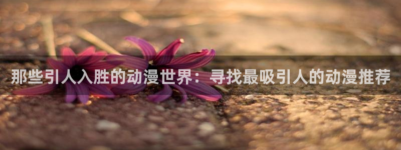 omofun动漫全集免费观看：那些引人入胜的动漫世界：寻找最吸引人的动漫推荐配图
