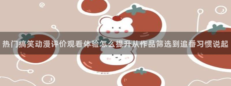 omofun新番免费观看：热门搞笑动漫评价观看体验怎么提升从作品筛选到追番习惯说起配图