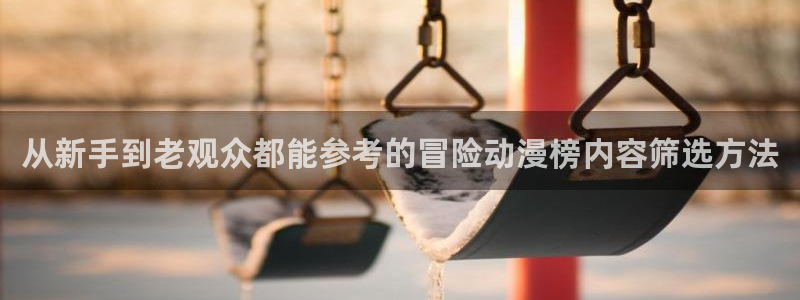 omofun动漫官网新番:从新手到老观众都能参考的冒险动漫榜内容筛选方法配图
