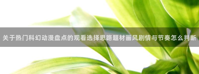 omofun手机动漫在线观看：关于热门科幻动漫盘点的观看选择思路题材画风剧情与节奏怎么判断配图