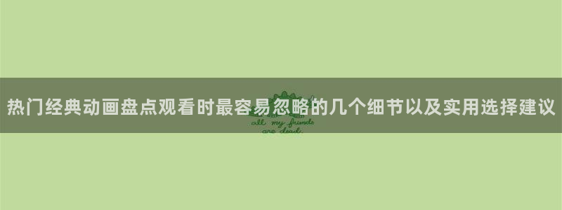 omofun电脑在线观看：热门经典动画盘点观看时最容易忽略的几个细节以及实用选择建议配图