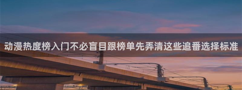 omofun动漫高清完整版:动漫热度榜入门不必盲目跟榜单先弄清这些追番选择标准配图
