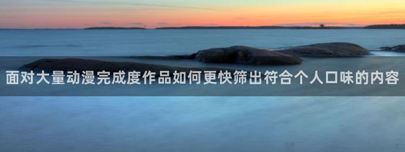 2026omofun官网:面对大量动漫完成度作品如何更快筛出符合个人口味的内容配图