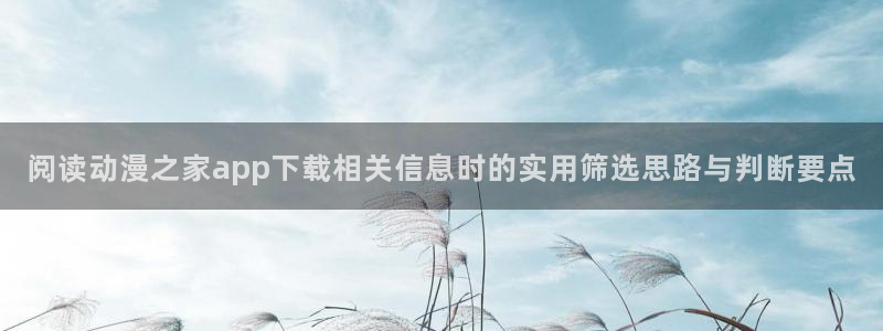omofun手机免费观看:阅读动漫之家app下载相关信息时的实用筛选思路与判断要点配图