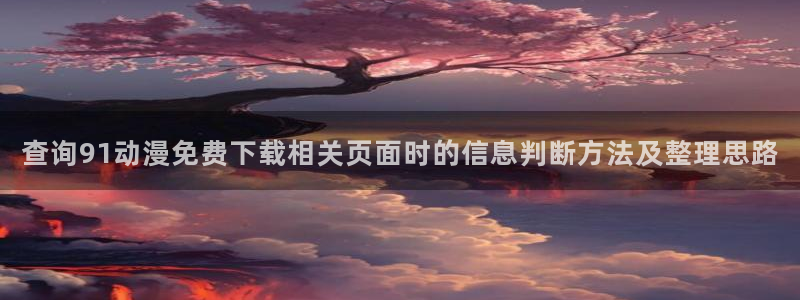 omofun国产动漫推荐：查询91动漫免费下载相关页面时的信息判断方法及整理思路配图