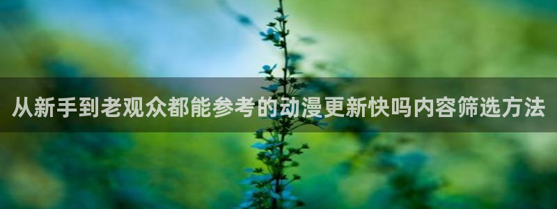 omofun动漫官网最新:从新手到老观众都能参考的动漫更新快吗内容筛选方法配图